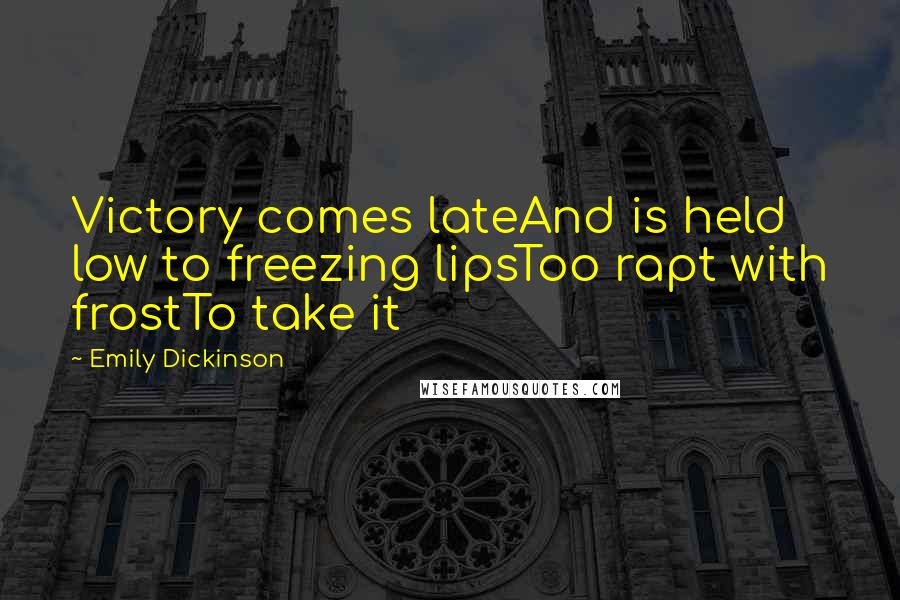 Emily Dickinson Quotes: Victory comes lateAnd is held low to freezing lipsToo rapt with frostTo take it
