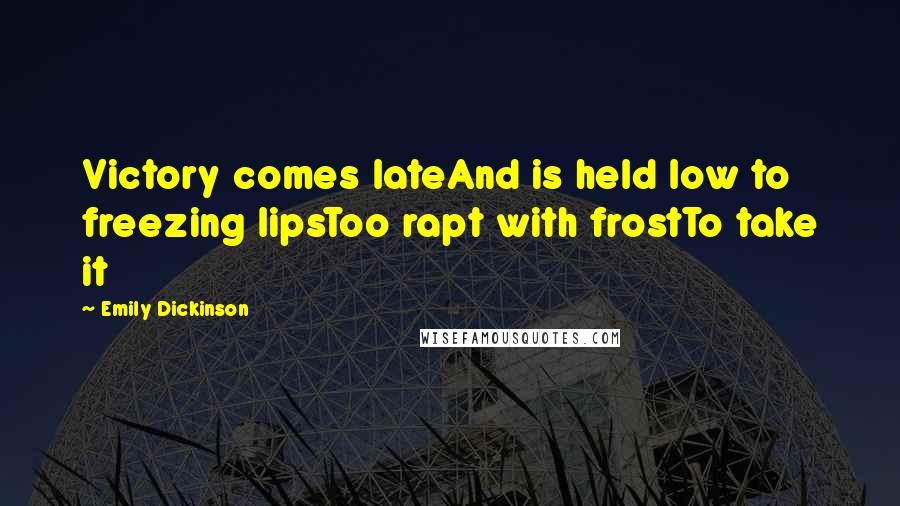Emily Dickinson Quotes: Victory comes lateAnd is held low to freezing lipsToo rapt with frostTo take it