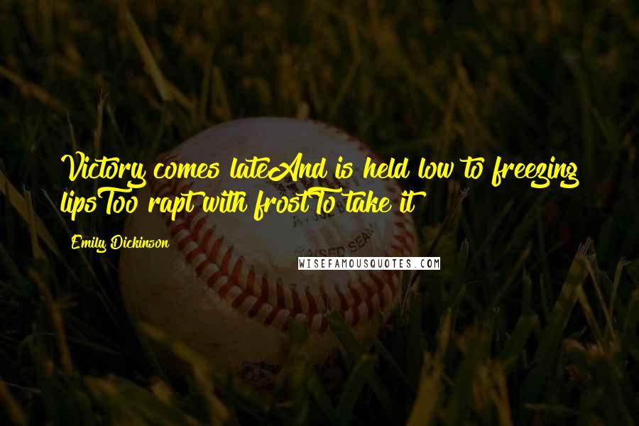 Emily Dickinson Quotes: Victory comes lateAnd is held low to freezing lipsToo rapt with frostTo take it