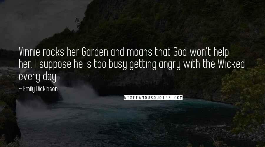 Emily Dickinson Quotes: Vinnie rocks her Garden and moans that God won't help her. I suppose he is too busy getting angry with the Wicked every day.