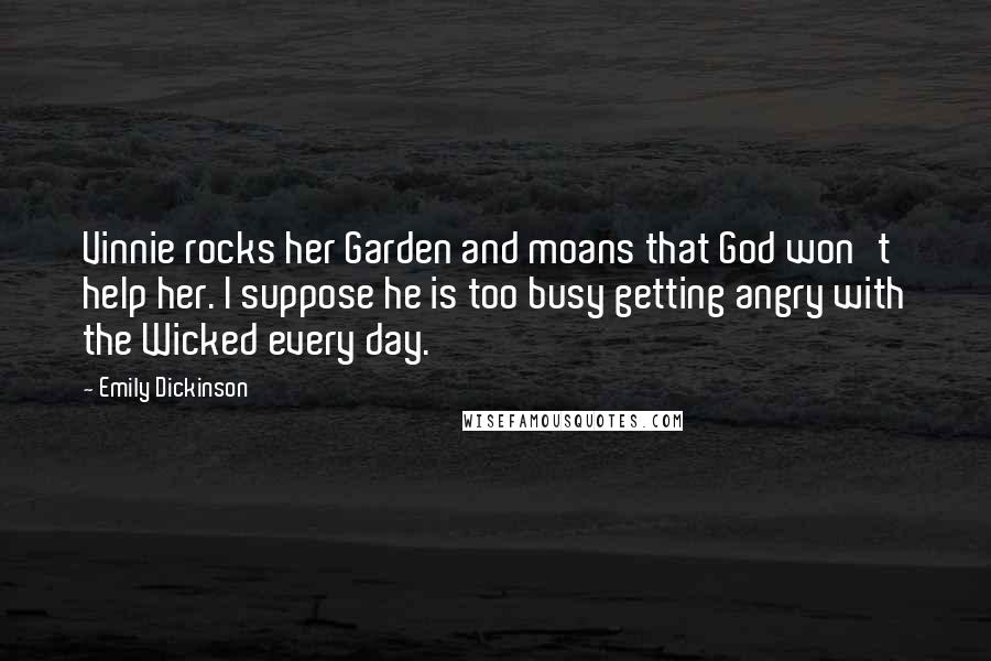 Emily Dickinson Quotes: Vinnie rocks her Garden and moans that God won't help her. I suppose he is too busy getting angry with the Wicked every day.