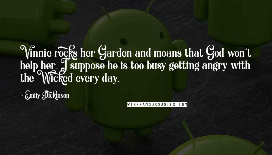 Emily Dickinson Quotes: Vinnie rocks her Garden and moans that God won't help her. I suppose he is too busy getting angry with the Wicked every day.
