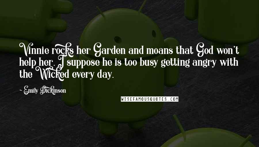 Emily Dickinson Quotes: Vinnie rocks her Garden and moans that God won't help her. I suppose he is too busy getting angry with the Wicked every day.