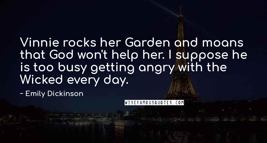 Emily Dickinson Quotes: Vinnie rocks her Garden and moans that God won't help her. I suppose he is too busy getting angry with the Wicked every day.