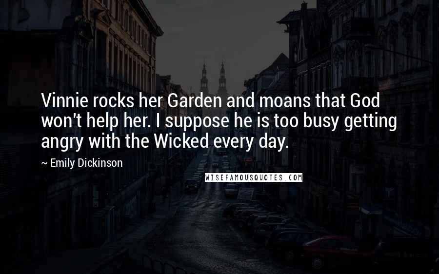 Emily Dickinson Quotes: Vinnie rocks her Garden and moans that God won't help her. I suppose he is too busy getting angry with the Wicked every day.