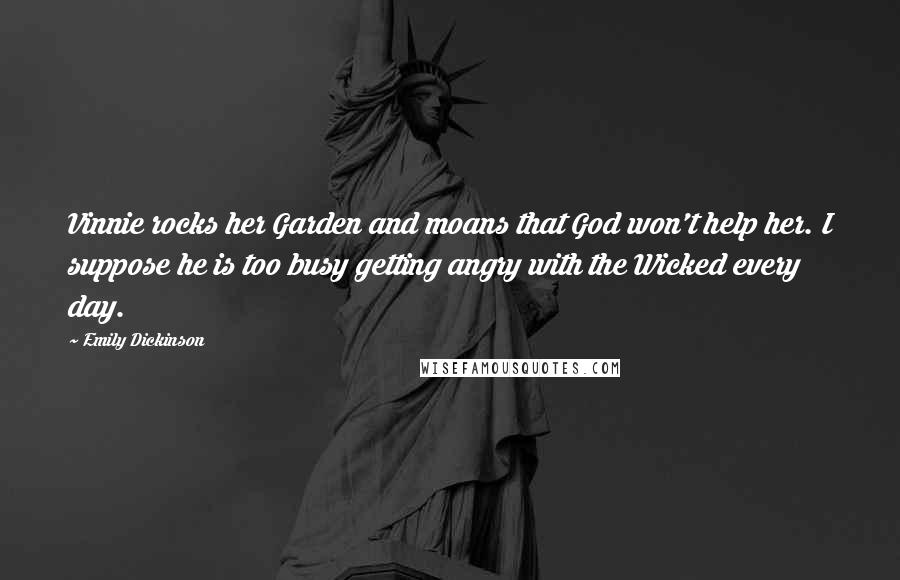 Emily Dickinson Quotes: Vinnie rocks her Garden and moans that God won't help her. I suppose he is too busy getting angry with the Wicked every day.