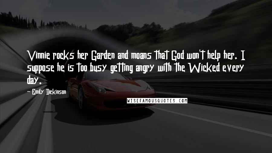 Emily Dickinson Quotes: Vinnie rocks her Garden and moans that God won't help her. I suppose he is too busy getting angry with the Wicked every day.