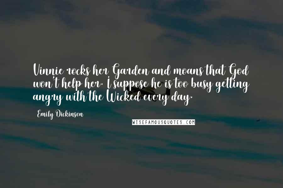 Emily Dickinson Quotes: Vinnie rocks her Garden and moans that God won't help her. I suppose he is too busy getting angry with the Wicked every day.