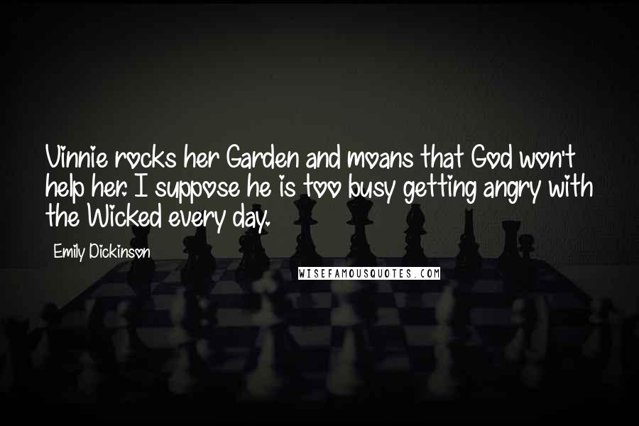 Emily Dickinson Quotes: Vinnie rocks her Garden and moans that God won't help her. I suppose he is too busy getting angry with the Wicked every day.