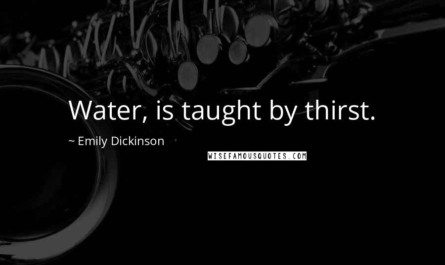 Emily Dickinson Quotes: Water, is taught by thirst.