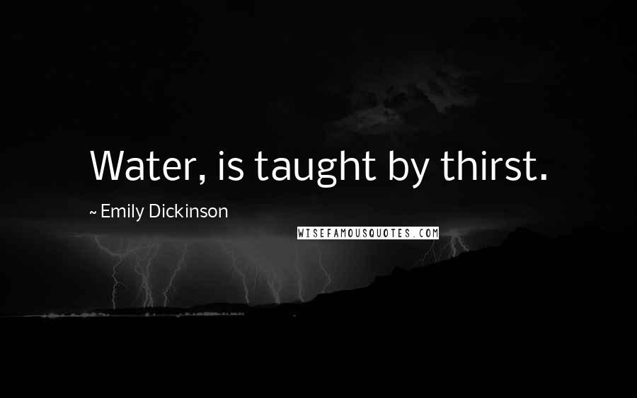 Emily Dickinson Quotes: Water, is taught by thirst.