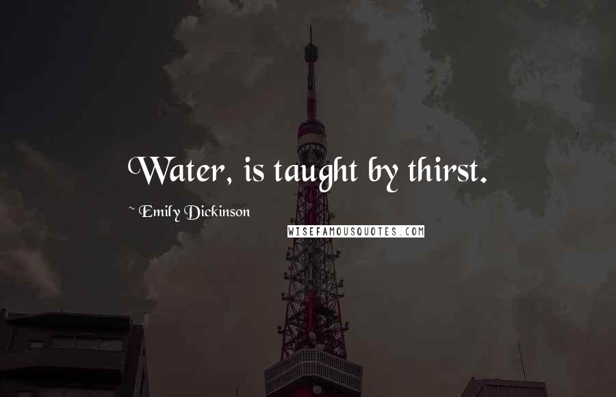 Emily Dickinson Quotes: Water, is taught by thirst.