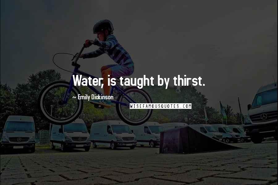 Emily Dickinson Quotes: Water, is taught by thirst.