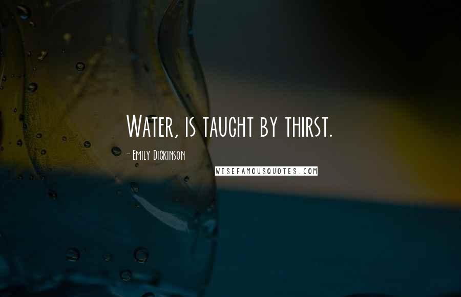 Emily Dickinson Quotes: Water, is taught by thirst.