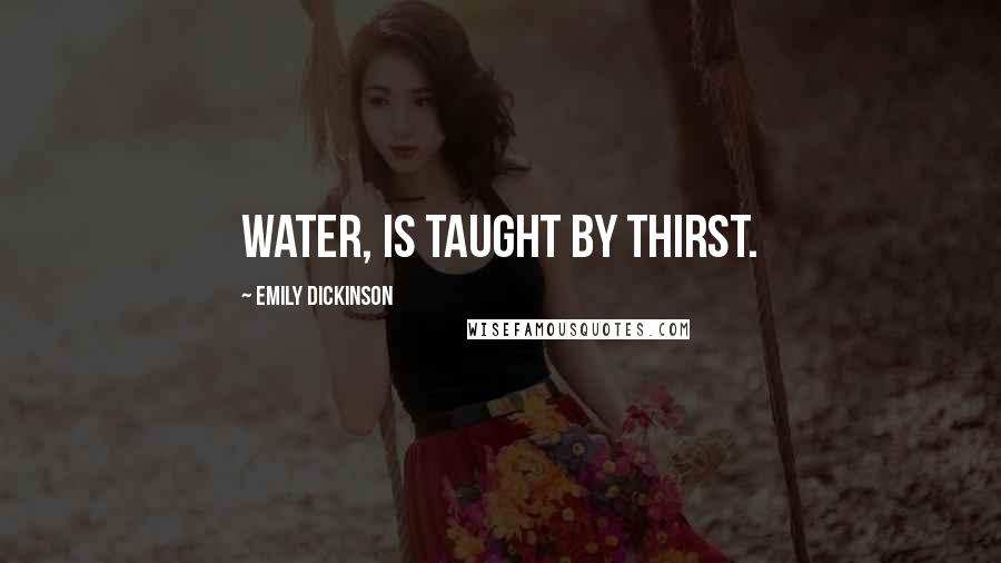 Emily Dickinson Quotes: Water, is taught by thirst.