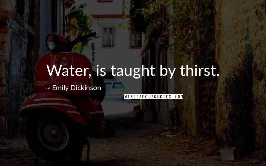 Emily Dickinson Quotes: Water, is taught by thirst.