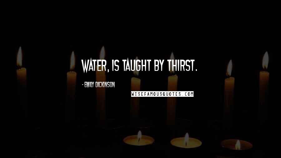 Emily Dickinson Quotes: Water, is taught by thirst.