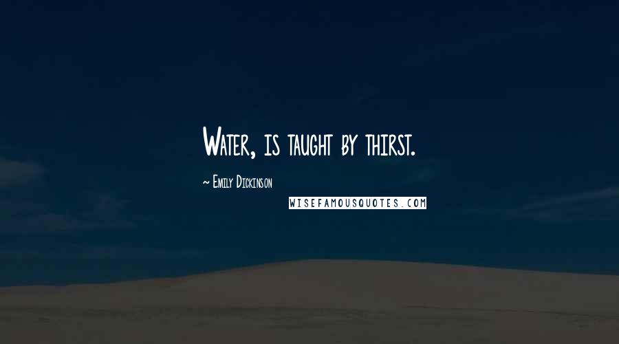 Emily Dickinson Quotes: Water, is taught by thirst.