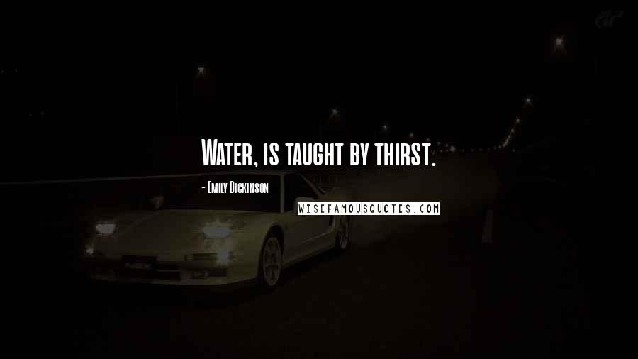 Emily Dickinson Quotes: Water, is taught by thirst.