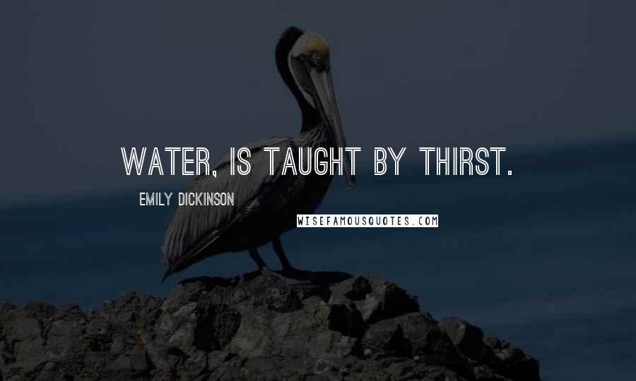 Emily Dickinson Quotes: Water, is taught by thirst.