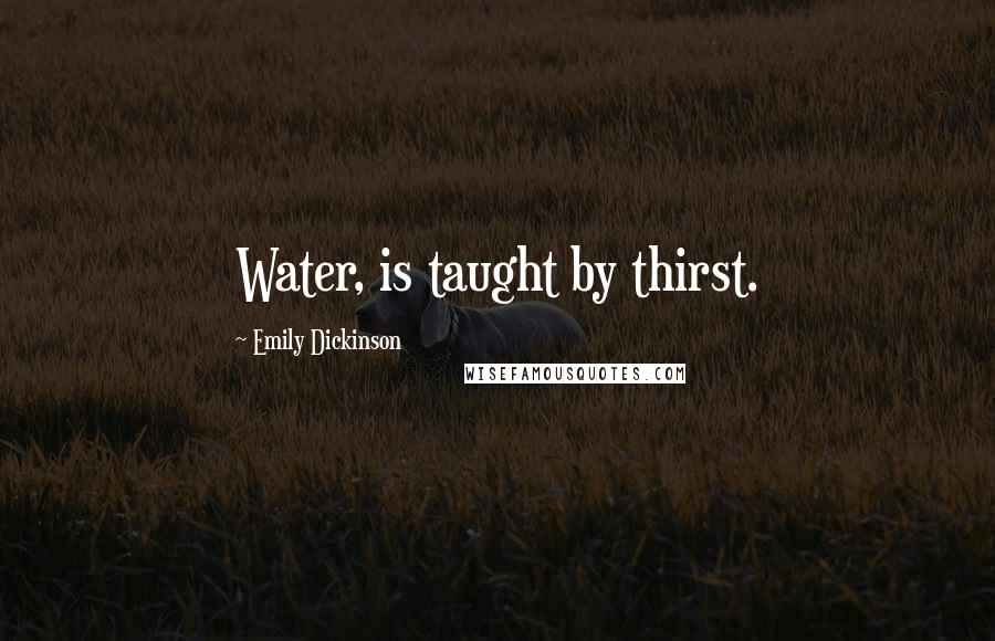 Emily Dickinson Quotes: Water, is taught by thirst.