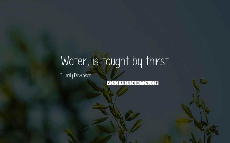 Emily Dickinson Quotes: Water, is taught by thirst.