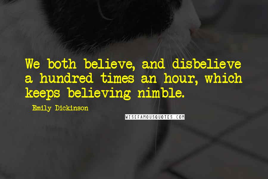 Emily Dickinson Quotes: We both believe, and disbelieve a hundred times an hour, which keeps believing nimble.