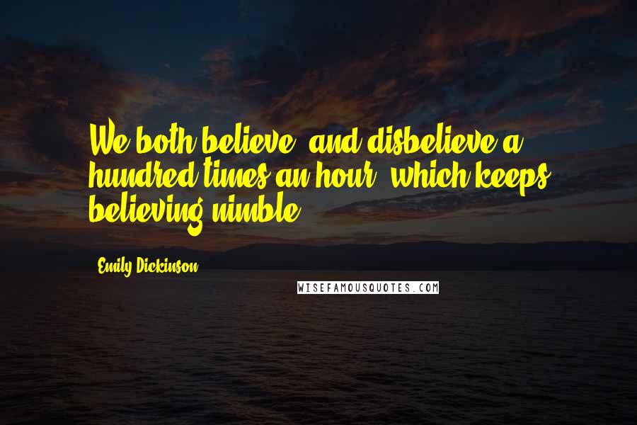 Emily Dickinson Quotes: We both believe, and disbelieve a hundred times an hour, which keeps believing nimble.