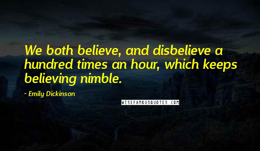 Emily Dickinson Quotes: We both believe, and disbelieve a hundred times an hour, which keeps believing nimble.