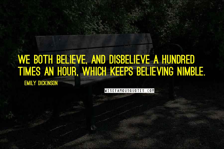 Emily Dickinson Quotes: We both believe, and disbelieve a hundred times an hour, which keeps believing nimble.