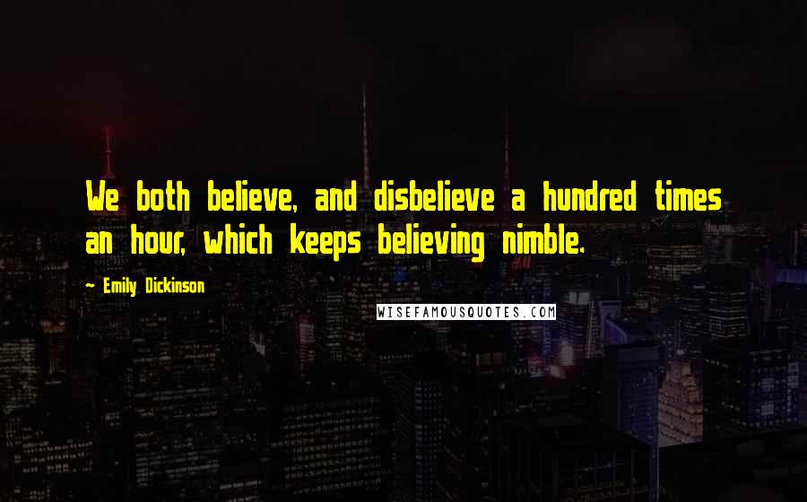 Emily Dickinson Quotes: We both believe, and disbelieve a hundred times an hour, which keeps believing nimble.