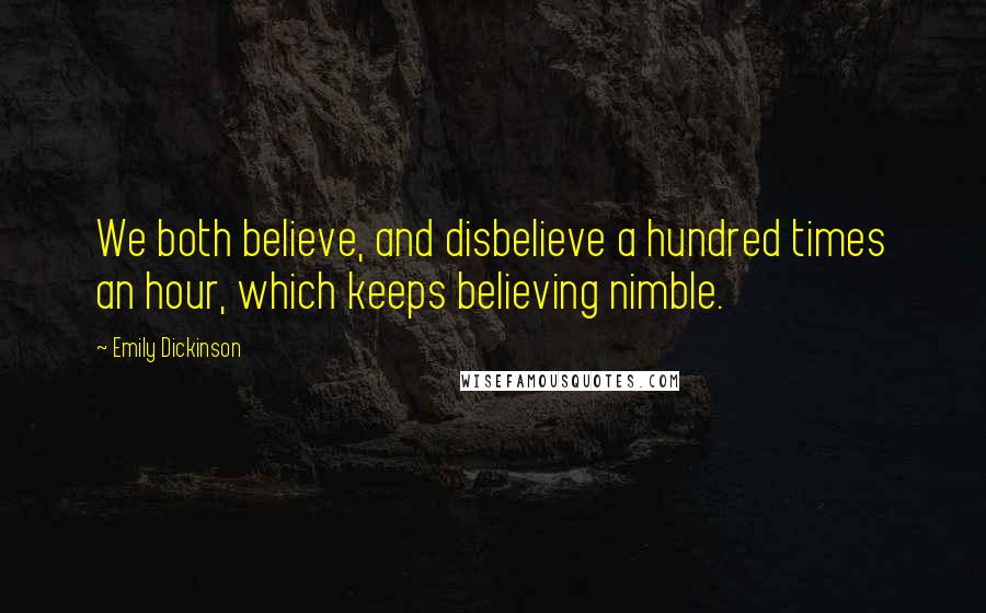 Emily Dickinson Quotes: We both believe, and disbelieve a hundred times an hour, which keeps believing nimble.