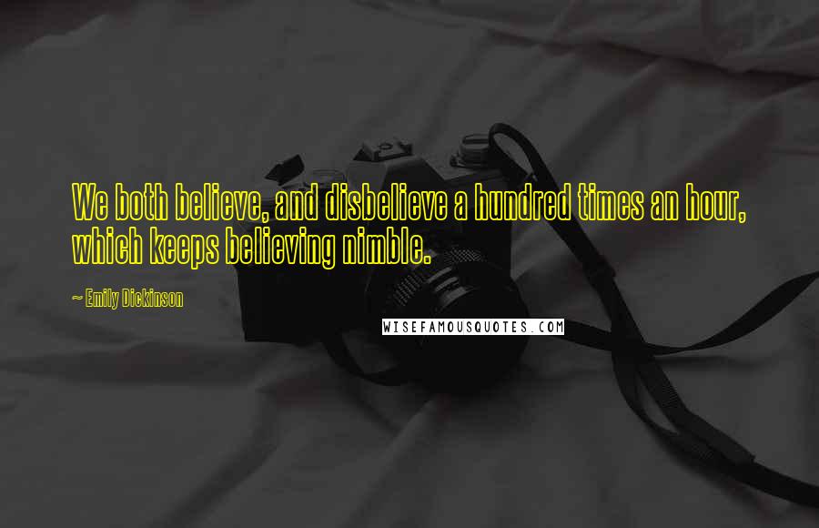 Emily Dickinson Quotes: We both believe, and disbelieve a hundred times an hour, which keeps believing nimble.