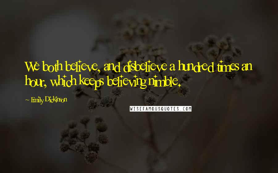 Emily Dickinson Quotes: We both believe, and disbelieve a hundred times an hour, which keeps believing nimble.