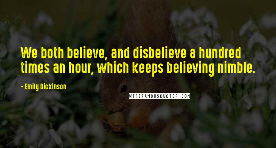Emily Dickinson Quotes: We both believe, and disbelieve a hundred times an hour, which keeps believing nimble.
