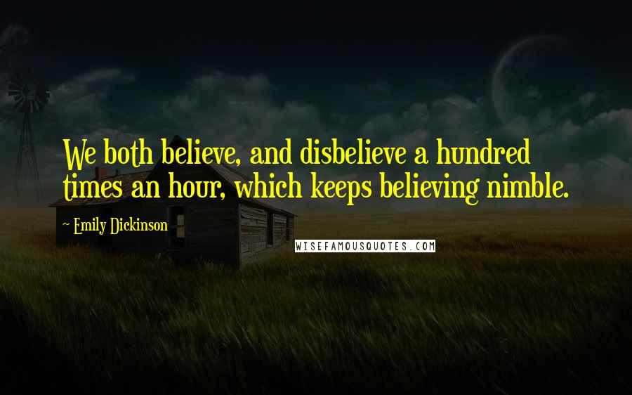 Emily Dickinson Quotes: We both believe, and disbelieve a hundred times an hour, which keeps believing nimble.