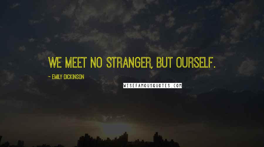 Emily Dickinson Quotes: We meet no Stranger, but Ourself.