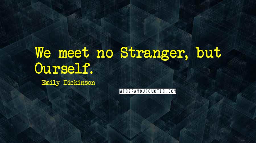 Emily Dickinson Quotes: We meet no Stranger, but Ourself.