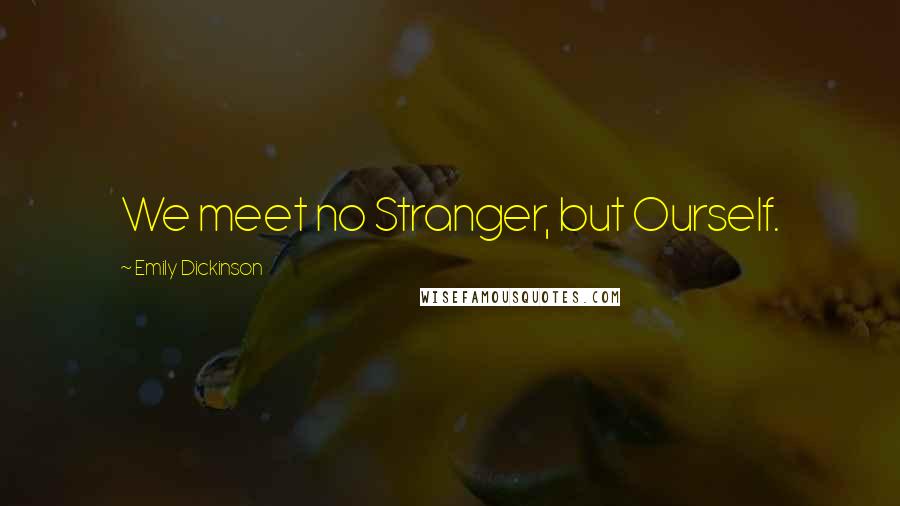 Emily Dickinson Quotes: We meet no Stranger, but Ourself.