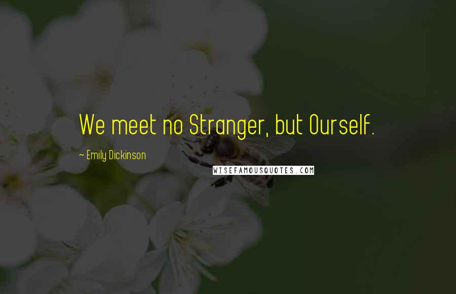 Emily Dickinson Quotes: We meet no Stranger, but Ourself.