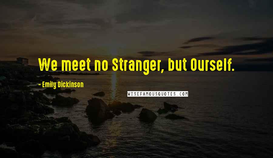 Emily Dickinson Quotes: We meet no Stranger, but Ourself.