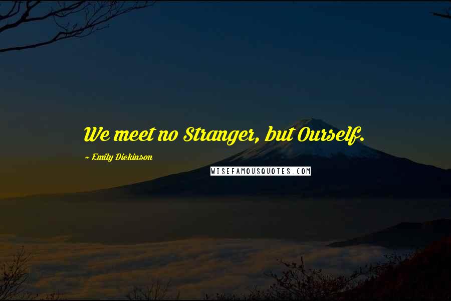 Emily Dickinson Quotes: We meet no Stranger, but Ourself.