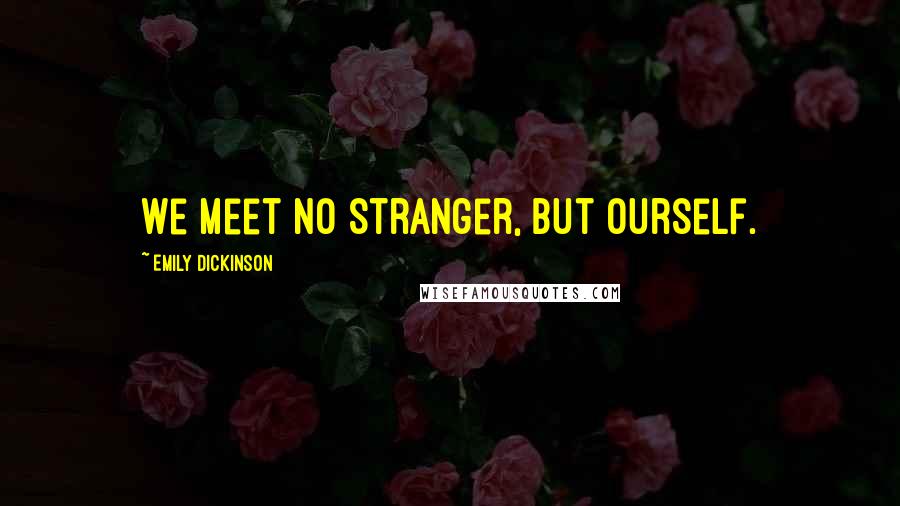 Emily Dickinson Quotes: We meet no Stranger, but Ourself.