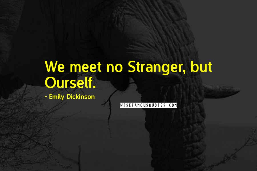 Emily Dickinson Quotes: We meet no Stranger, but Ourself.