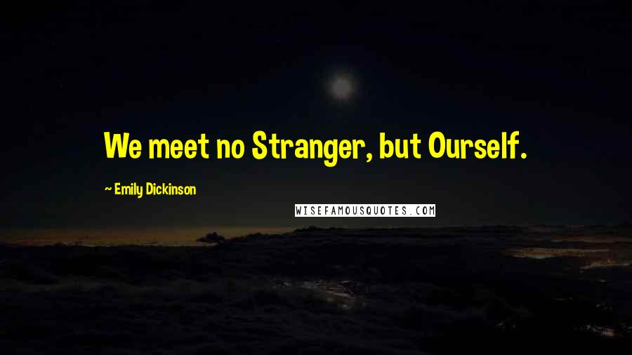 Emily Dickinson Quotes: We meet no Stranger, but Ourself.