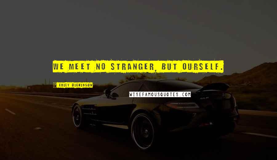 Emily Dickinson Quotes: We meet no Stranger, but Ourself.