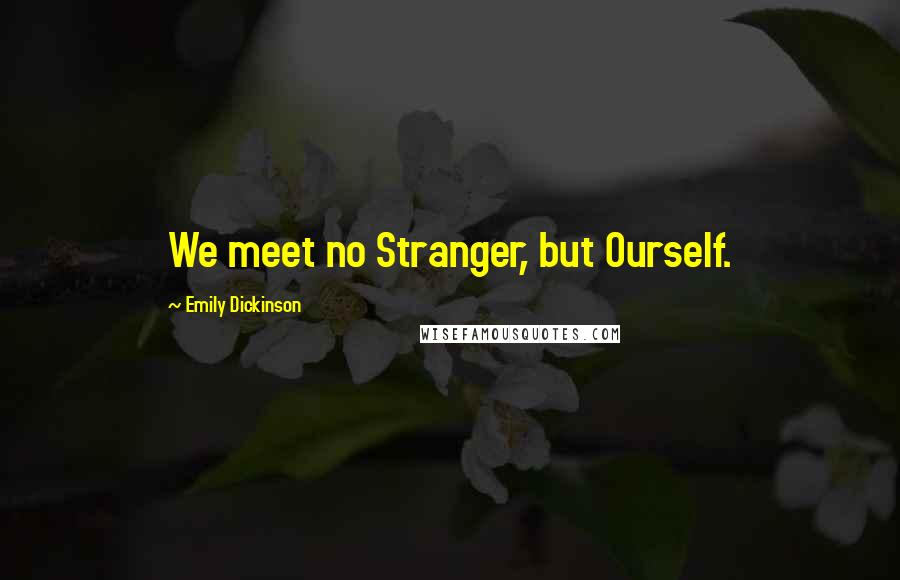 Emily Dickinson Quotes: We meet no Stranger, but Ourself.