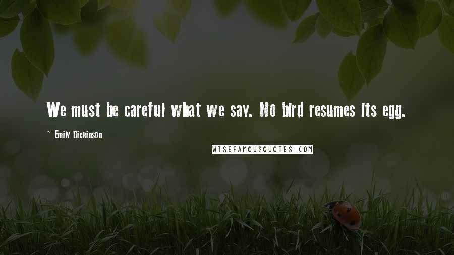 Emily Dickinson Quotes: We must be careful what we say. No bird resumes its egg.