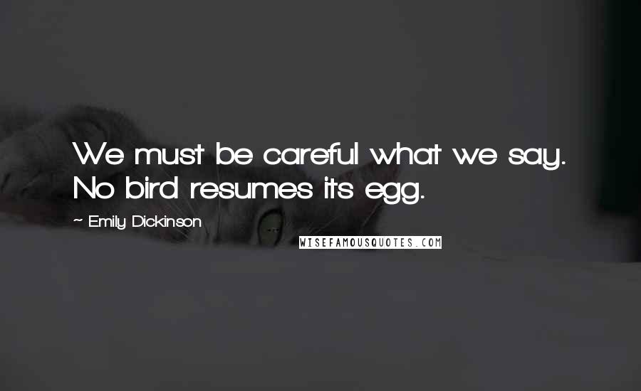 Emily Dickinson Quotes: We must be careful what we say. No bird resumes its egg.