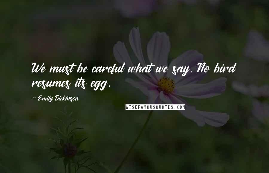Emily Dickinson Quotes: We must be careful what we say. No bird resumes its egg.